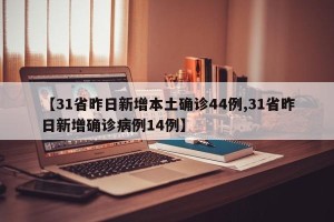 【31省昨日新增本土确诊44例,31省昨日新增确诊病例14例】