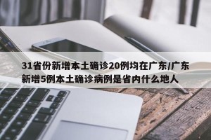 31省份新增本土确诊20例均在广东/广东新增5例本土确诊病例是省内什么地人
