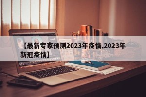 【最新专家预测2023年疫情,2023年新冠疫情】