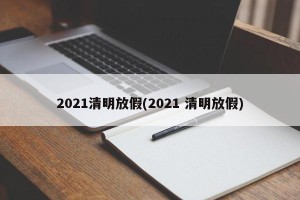 2021清明放假(2021 清明放假)