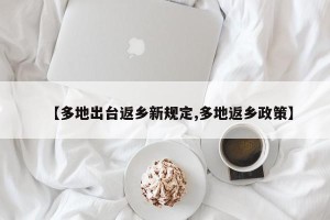 【多地出台返乡新规定,多地返乡政策】