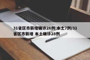 31省区市新增确诊26例:本土7例/31省区市新增 本土确诊28例