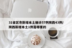 31省区市新增本土确诊57例陕西43例/陕西新增本土1例是哪里的