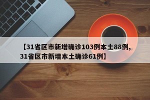 【31省区市新增确诊103例本土88例,31省区市新增本土确诊61例】