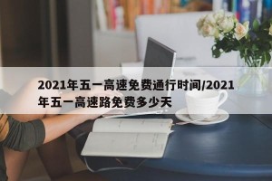 2021年五一高速免费通行时间/2021年五一高速路免费多少天