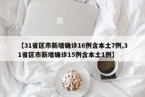 【31省区市新增确诊16例含本土7例,31省区市新增确诊15例含本土1例】