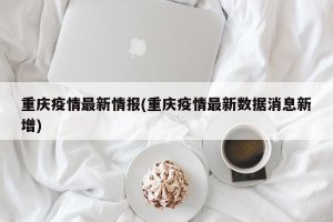 重庆疫情最新情报(重庆疫情最新数据消息新增)
