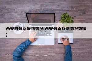西安的最新疫情情况(西安最新疫情情况数据)