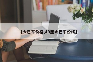 【大巴车价格,49座大巴车价格】