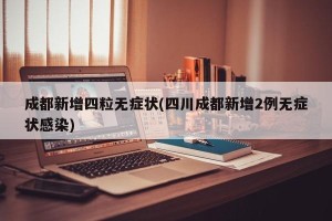 成都新增四粒无症状(四川成都新增2例无症状感染)