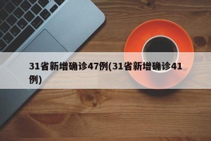 31省新增确诊47例(31省新增确诊41例)