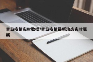 青岛疫情实时数据/青岛疫情最新动态实时更新