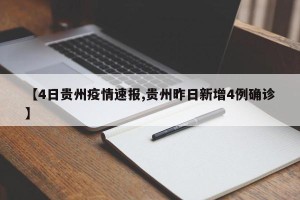 【4日贵州疫情速报,贵州昨日新增4例确诊】