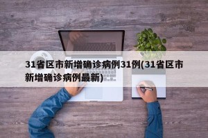 31省区市新增确诊病例31例(31省区市新增确诊病例最新)