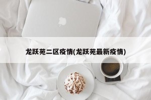 龙跃苑二区疫情(龙跃苑最新疫情)