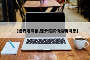 【连云港疫情,连云港疫情最新消息】