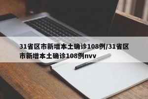 31省区市新增本土确诊108例/31省区市新增本土确诊108例nvv