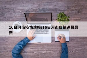 16日河南疫情速报/16日河南疫情速报最新