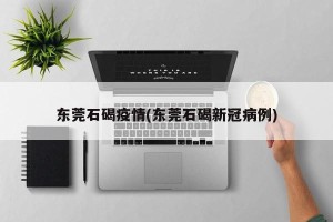 东莞石碣疫情(东莞石碣新冠病例)