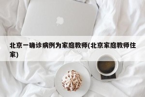 北京一确诊病例为家庭教师(北京家庭教师住家)