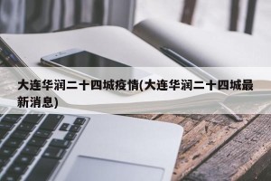 大连华润二十四城疫情(大连华润二十四城最新消息)