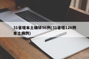 31省增本土确诊56例(31省增126例本土病例)