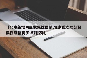 【北京新增两起聚集性疫情,北京此次局部聚集性疫情初步得到控制】
