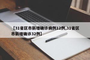 【31省区市新增确诊病例12例,31省区市新增确诊32例】