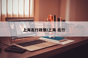 上海出行政策/上海 出行