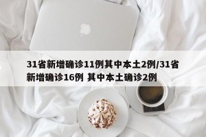 31省新增确诊11例其中本土2例/31省新增确诊16例 其中本土确诊2例