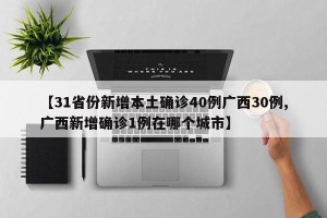 【31省份新增本土确诊40例广西30例,广西新增确诊1例在哪个城市】