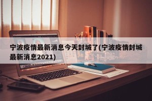 宁波疫情最新消息今天封城了(宁波疫情封城最新消息2021)
