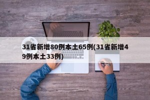 31省新增80例本土65例(31省新增49例本土33例)