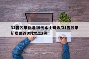 31省区市新增49例本土确诊/31省区市新增确诊9例本土2例