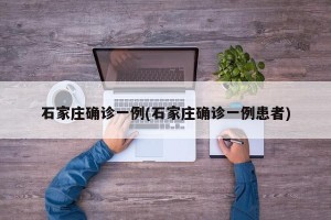 石家庄确诊一例(石家庄确诊一例患者)