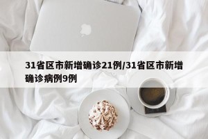 31省区市新增确诊21例/31省区市新增确诊病例9例