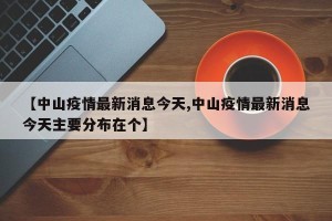 【中山疫情最新消息今天,中山疫情最新消息今天主要分布在个】