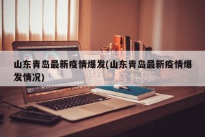 山东青岛最新疫情爆发(山东青岛最新疫情爆发情况)