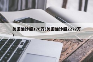 美国确诊超176万(美国确诊超2277万)