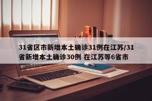 31省区市新增本土确诊31例在江苏/31省新增本土确诊30例 在江苏等6省市