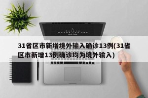 31省区市新增境外输入确诊13例(31省区市新增13例确诊均为境外输入)