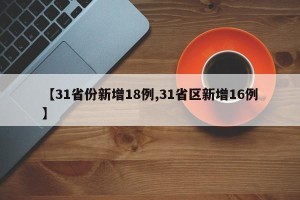 【31省份新增18例,31省区新增16例】