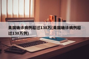 美国确诊病例超过138万(美国确诊病例超过138万例)