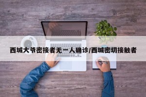 西城大爷密接者无一人确诊/西城密切接触者