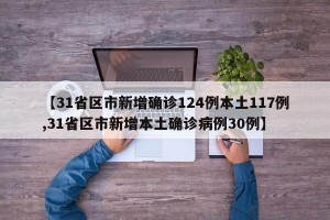【31省区市新增确诊124例本土117例,31省区市新增本土确诊病例30例】