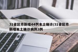 31省区市新增44例本土确诊/31省区市新增本土确诊病例3例