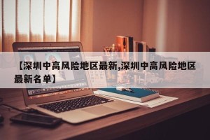 【深圳中高风险地区最新,深圳中高风险地区最新名单】