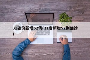 31省份新增52例(31省新增52例确诊)