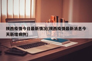 陕西疫情今日最新情况(陕西疫情最新消息今天新增病例)