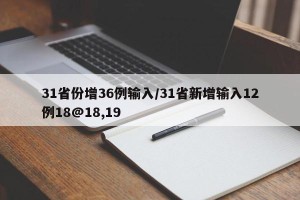 31省份增36例输入/31省新增输入12例18@18,19